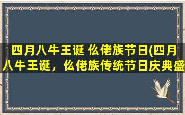 四月八牛王诞 仫佬族节日(四月八牛王诞，仫佬族传统节日庆典盛大进行)